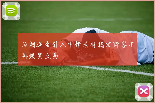 马刺选秀引入中锋或将稳定阵容不再频繁交易