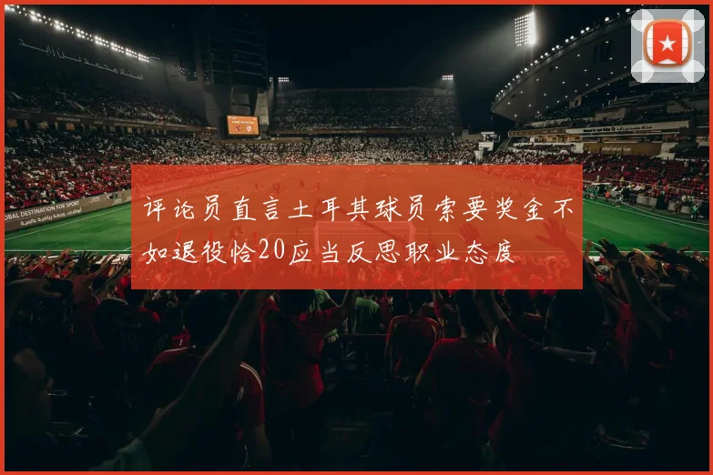 评论员直言土耳其球员索要奖金不如退役恰20应当反思职业态度