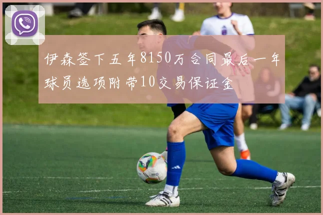 伊森签下五年8150万合同最后一年球员选项附带10交易保证金