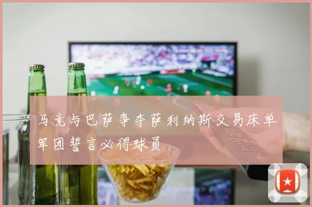 马竞与巴萨争夺萨利纳斯交易床单军团誓言必得球员