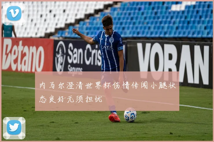 内马尔澄清世界杯伤情传闻小腿状态良好无须担忧