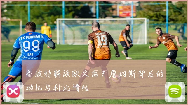 香波特解读欧文离开詹姆斯背后的动机与科比情结
