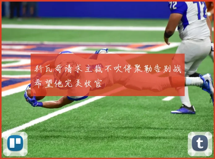 科瓦奇请求主裁不吹停聚勒告别战希望他完美收官