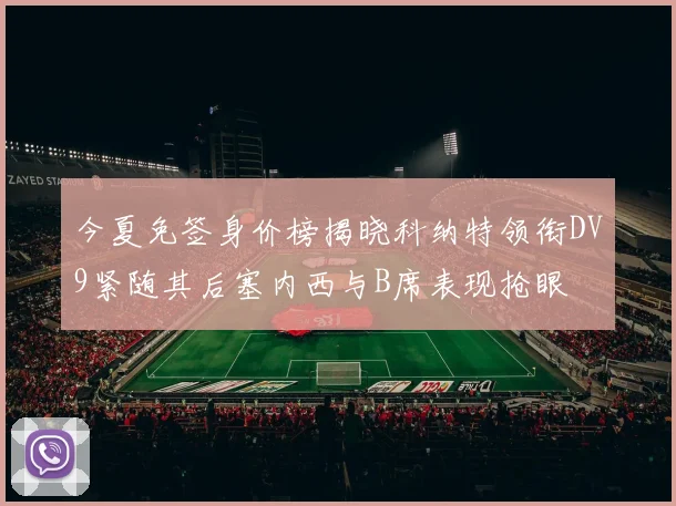 今夏免签身价榜揭晓科纳特领衔DV9紧随其后塞内西与B席表现抢眼
