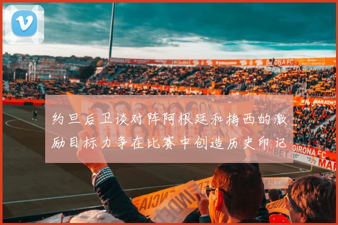 约旦后卫谈对阵阿根廷和梅西的激励目标力争在比赛中创造历史印记